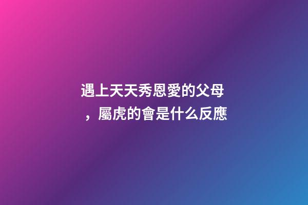 遇上天天秀恩愛的父母，屬虎的會是什么反應